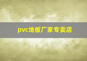 pvc地板厂家专卖店