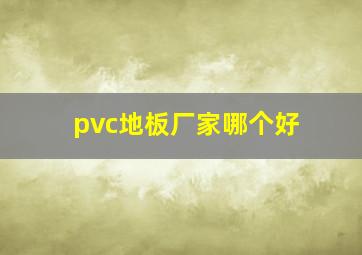 pvc地板厂家哪个好