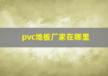 pvc地板厂家在哪里