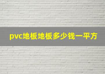 pvc地板地板多少钱一平方