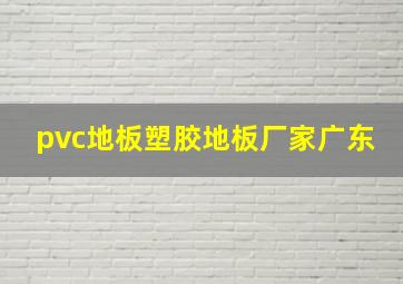 pvc地板塑胶地板厂家广东