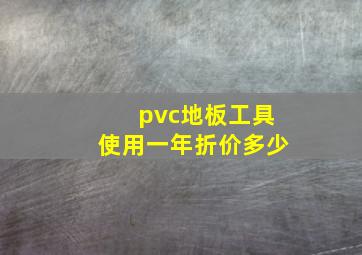 pvc地板工具使用一年折价多少