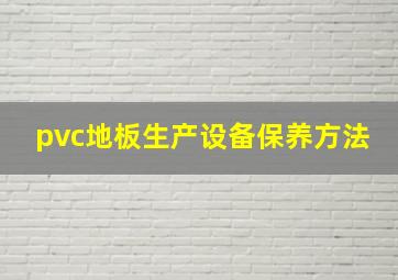 pvc地板生产设备保养方法