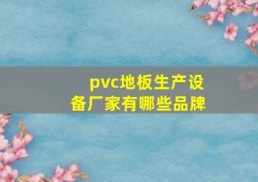 pvc地板生产设备厂家有哪些品牌