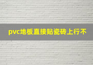 pvc地板直接贴瓷砖上行不