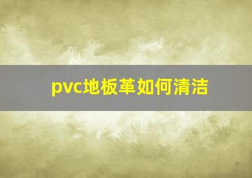 pvc地板革如何清洁