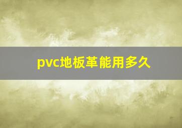 pvc地板革能用多久