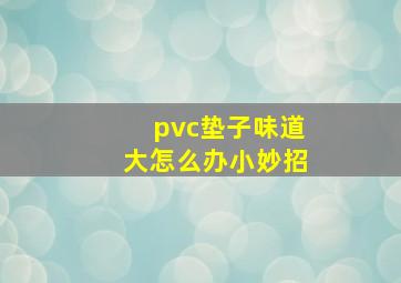 pvc垫子味道大怎么办小妙招