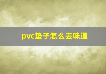 pvc垫子怎么去味道