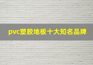 pvc塑胶地板十大知名品牌