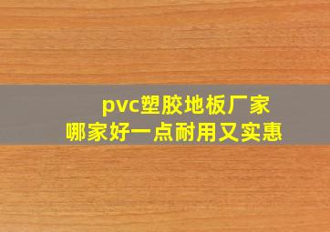 pvc塑胶地板厂家哪家好一点耐用又实惠