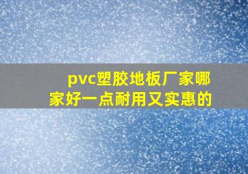 pvc塑胶地板厂家哪家好一点耐用又实惠的