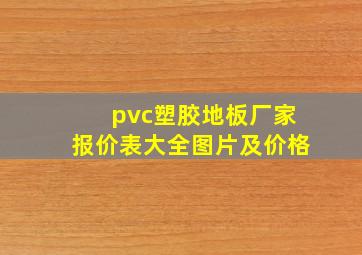 pvc塑胶地板厂家报价表大全图片及价格