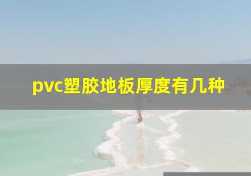 pvc塑胶地板厚度有几种