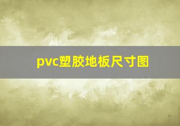 pvc塑胶地板尺寸图