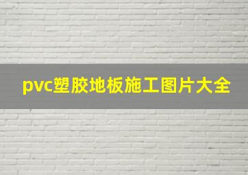 pvc塑胶地板施工图片大全