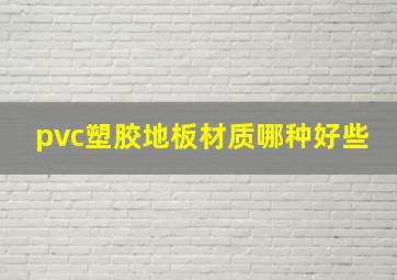 pvc塑胶地板材质哪种好些