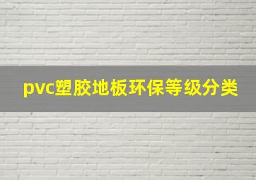 pvc塑胶地板环保等级分类