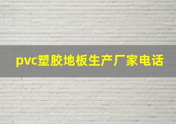 pvc塑胶地板生产厂家电话