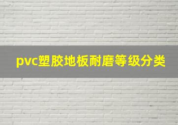 pvc塑胶地板耐磨等级分类