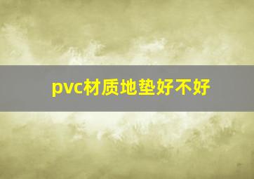 pvc材质地垫好不好