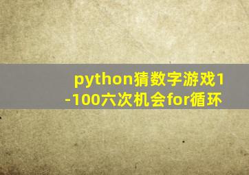 python猜数字游戏1-100六次机会for循环