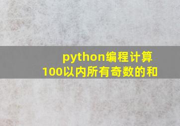 python编程计算100以内所有奇数的和