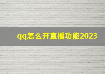 qq怎么开直播功能2023