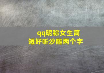 qq昵称女生简短好听沙雕两个字