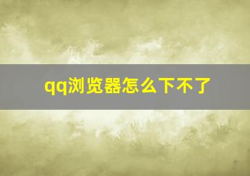 qq浏览器怎么下不了