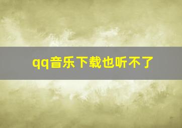 qq音乐下载也听不了