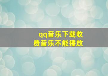 qq音乐下载收费音乐不能播放