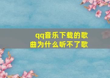 qq音乐下载的歌曲为什么听不了歌