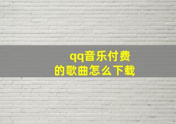 qq音乐付费的歌曲怎么下载