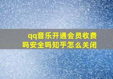 qq音乐开通会员收费吗安全吗知乎怎么关闭