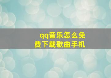 qq音乐怎么免费下载歌曲手机