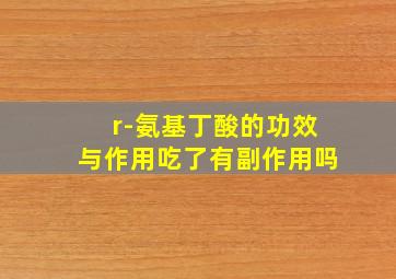 r-氨基丁酸的功效与作用吃了有副作用吗