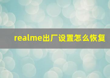 realme出厂设置怎么恢复