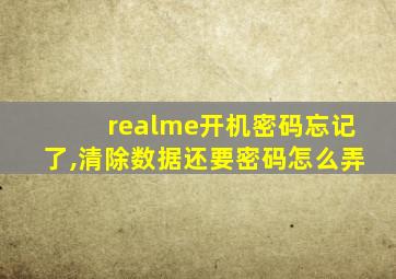 realme开机密码忘记了,清除数据还要密码怎么弄