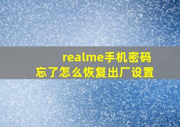 realme手机密码忘了怎么恢复出厂设置