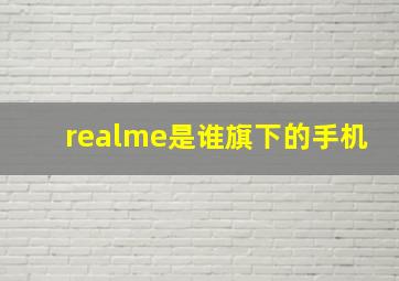 realme是谁旗下的手机