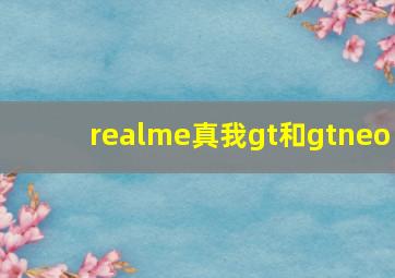 realme真我gt和gtneo