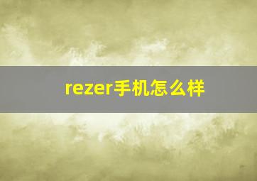 rezer手机怎么样