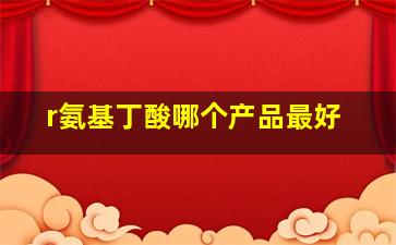 r氨基丁酸哪个产品最好