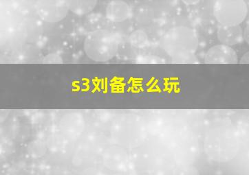 s3刘备怎么玩