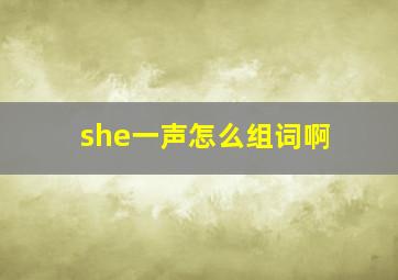 she一声怎么组词啊