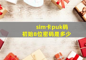 sim卡puk码初始8位密码是多少