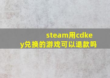 steam用cdkey兑换的游戏可以退款吗