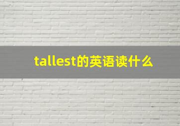 tallest的英语读什么