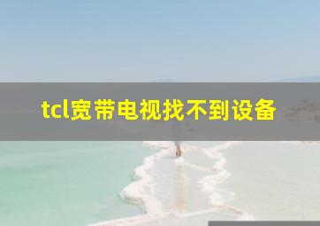 tcl宽带电视找不到设备